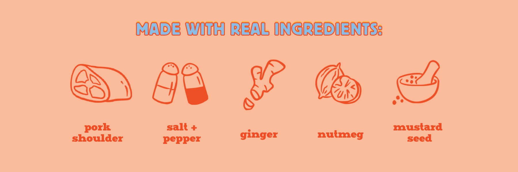 List of Ingredients: pork shoulder, ginger nutmeg and mustard seed